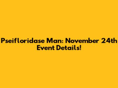 Pseifloridase Man: November 24th Event Details!