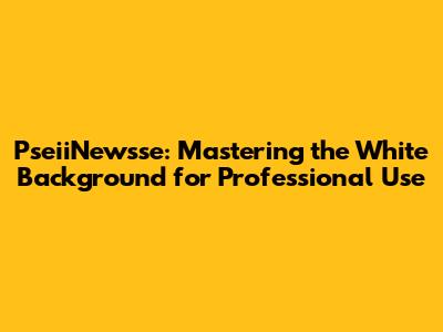 PseiiNewsse: Mastering the White Background for Professional Use