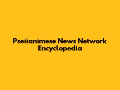 Pseiianimese News Network Encyclopedia