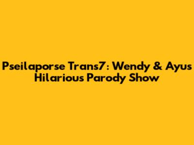 Pseilaporse Trans7: Wendy & Ayu's Hilarious Parody Show