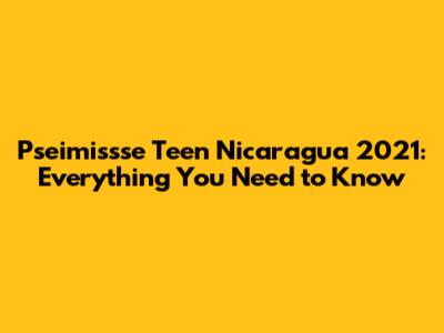 Pseimissse Teen Nicaragua 2021: Everything You Need to Know