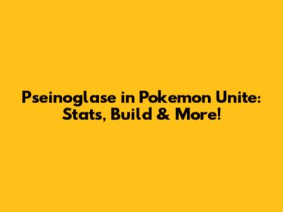 Pseinoglase in Pokemon Unite: Stats, Build & More!