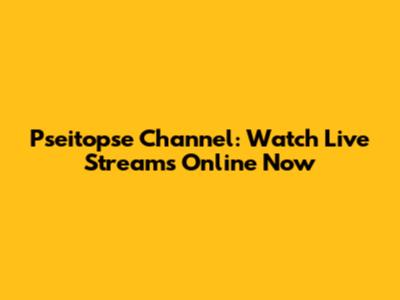 Pseitopse Channel: Watch Live Streams Online Now