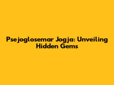Psejoglosemar Jogja: Unveiling Hidden Gems