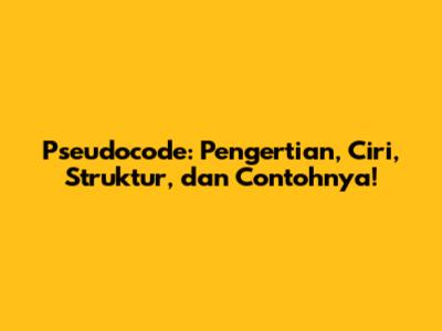 Pseudocode: Pengertian, Ciri, Struktur, dan Contohnya!