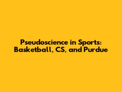 Pseudoscience in Sports: Basketball, CS, and Purdue