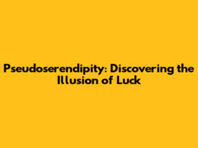 Pseudoserendipity: Discovering the Illusion of Luck