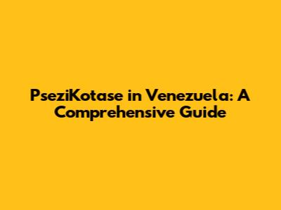 PseziKotase in Venezuela: A Comprehensive Guide