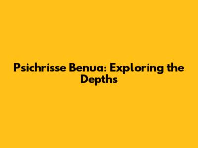 Psichrisse Benua: Exploring the Depths