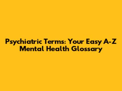 Psychiatric Terms: Your Easy A-Z Mental Health Glossary
