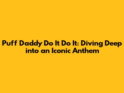 Puff Daddy Do It Do It: Diving Deep into an Iconic Anthem