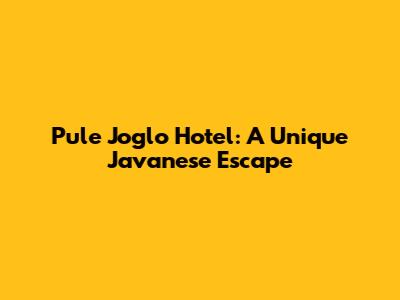 Pule Joglo Hotel: A Unique Javanese Escape