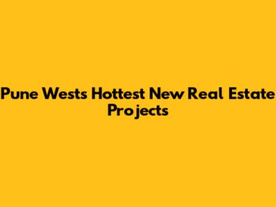 Pune West's Hottest New Real Estate Projects