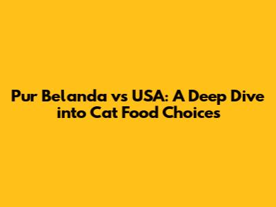 Pur Belanda vs USA: A Deep Dive into Cat Food Choices
