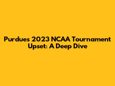 Purdue's 2023 NCAA Tournament Upset: A Deep Dive