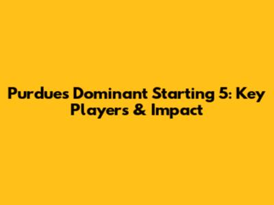 Purdue's Dominant Starting 5: Key Players & Impact
