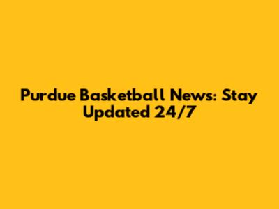 Purdue Basketball News: Stay Updated 24/7