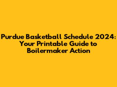 Purdue Basketball Schedule 2024: Your Printable Guide to Boilermaker Action