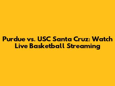 Purdue vs. USC Santa Cruz: Watch Live Basketball Streaming