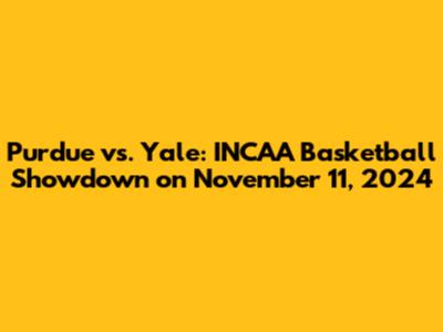 Purdue vs. Yale: INCAA Basketball Showdown on November 11, 2024