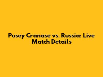 Pusey Cranase vs. Russia: Live Match Details