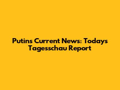Putin's Current News: Today's Tagesschau Report