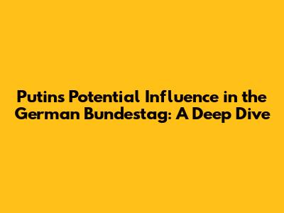 Putin's Potential Influence in the German Bundestag: A Deep Dive