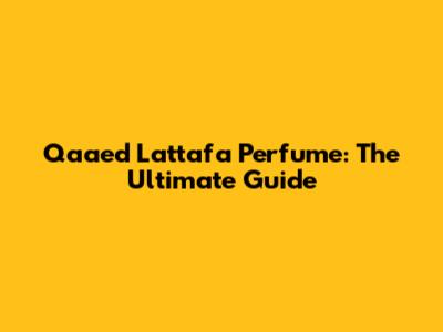 Qaa'ed Lattafa Perfume: The Ultimate Guide