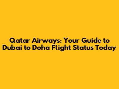 Qatar Airways: Your Guide to Dubai to Doha Flight Status Today