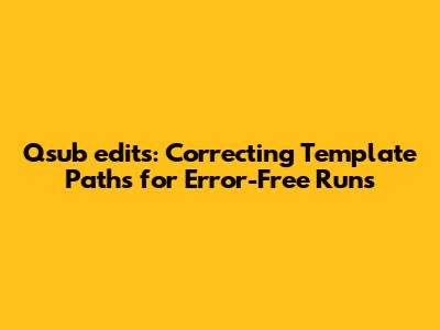 Qsub_edits: Correcting Template Paths for Error-Free Runs