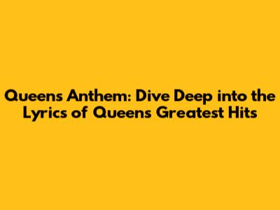 Queen's Anthem: Dive Deep into the Lyrics of Queen's Greatest Hits