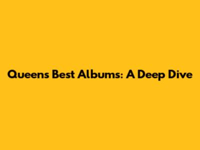 Queen's Best Albums: A Deep Dive