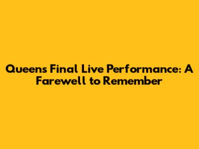 Queen's Final Live Performance: A Farewell to Remember