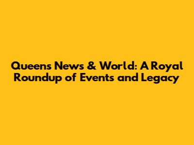 Queen's News & World: A Royal Roundup of Events and Legacy