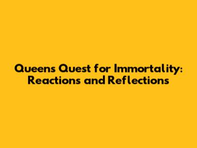 Queen's Quest for Immortality: Reactions and Reflections