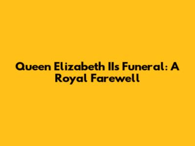 Queen Elizabeth II's Funeral: A Royal Farewell