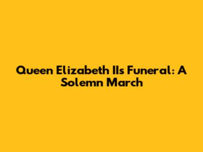 Queen Elizabeth II's Funeral: A Solemn March