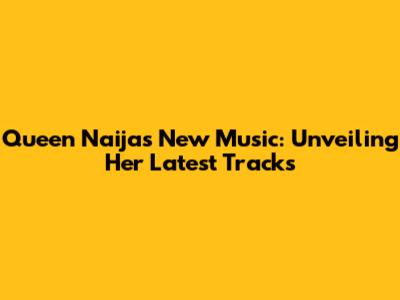 Queen Naija's New Music: Unveiling Her Latest Tracks