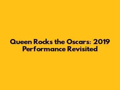 Queen Rocks the Oscars: 2019 Performance Revisited