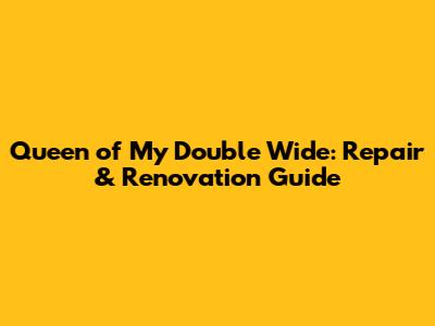 Queen of My Double Wide: Repair & Renovation Guide