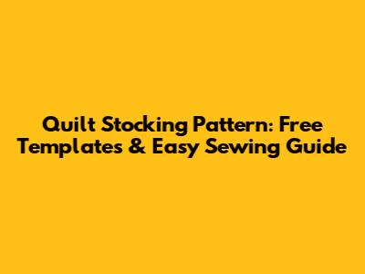Quilt Stocking Pattern: Free Templates & Easy Sewing Guide