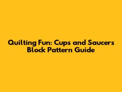 Quilting Fun: Cups and Saucers Block Pattern Guide