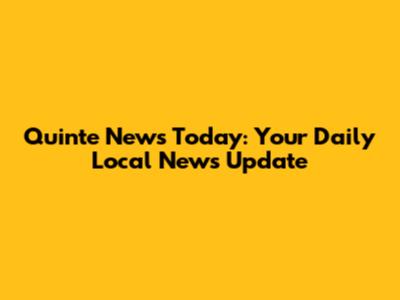Quinte News Today: Your Daily Local News Update