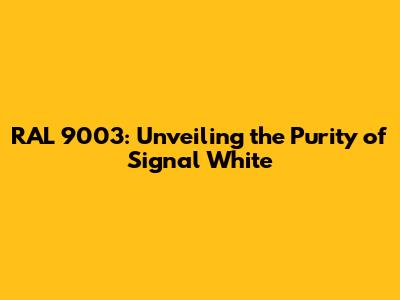 RAL 9003: Unveiling the Purity of Signal White