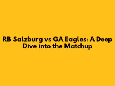 RB Salzburg vs GA Eagles: A Deep Dive into the Matchup