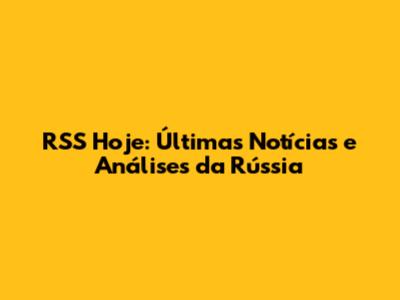 RSS Hoje: Últimas Notícias e Análises da Rússia