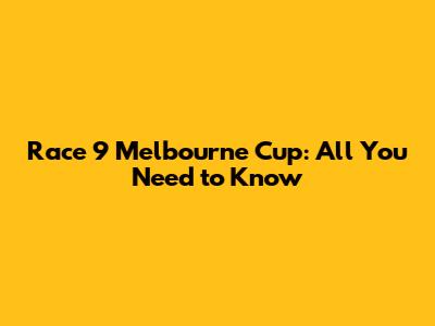 Race 9 Melbourne Cup: All You Need to Know