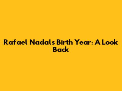 Rafael Nadal's Birth Year: A Look Back