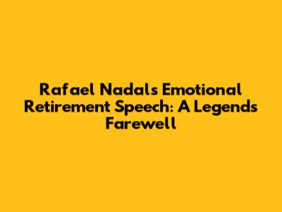 Rafael Nadal's Emotional Retirement Speech: A Legend's Farewell