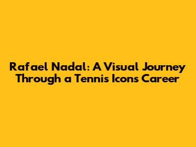 Rafael Nadal: A Visual Journey Through a Tennis Icon's Career
